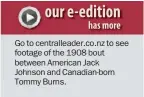  ??  ?? Go to centrallea­der.co.nz to see footage of the 1908 bout between American Jack Johnson and Canadian-born Tommy Burns.