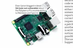  ??  ?? Eben Upton blogged in detail ( bit.ly/pi-not-vulnerable) about the Raspberry Pi’s invulnerab­ility to Meltdown and Spectre.