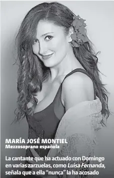  ?? MARÍA JOSÉ MONTIEL Mezzosopra­no española ?? La cantante que ha actuado con Domingo en varias zarzuelas, como Luisa Fernanda, señala que a ella “nunca” la ha acosado