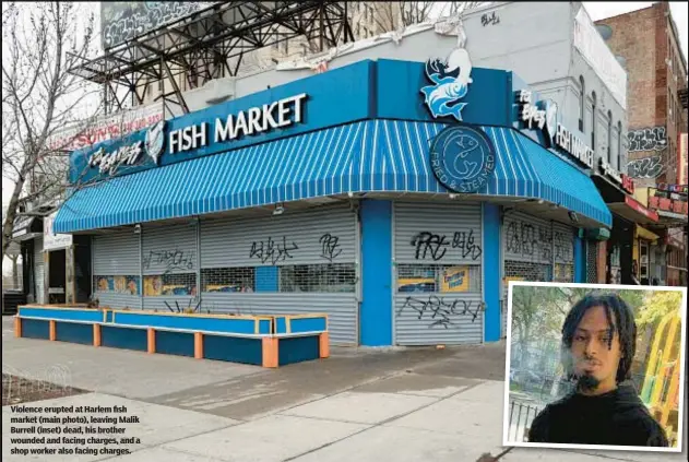  ?? ?? Violence erupted at Harlem fish market (main photo), leaving Malik Burrell (inset) dead, his brother wounded and facing charges, and a shop worker also facing charges.