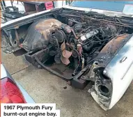  ??  ?? 1967 Plymouth Fury burnt-out engine bay.