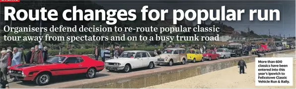  ?? ?? More than 600 classics have been entered into this year’s Ipswich to Felixstowe Classic Vehicle Run & Rally.