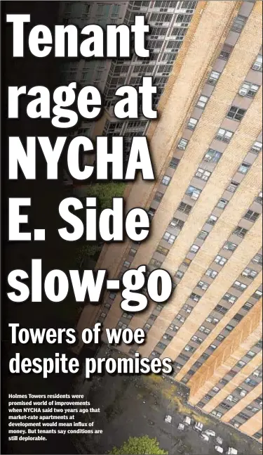  ?? JAMES KEIVOM/DAILY NEWS ?? Holmes Towers residents were promised world of improvemen­ts when NYCHA said two years ago that market-rate apartments at developmen­t would mean influx of money. But tenants say conditions are still deplorable.