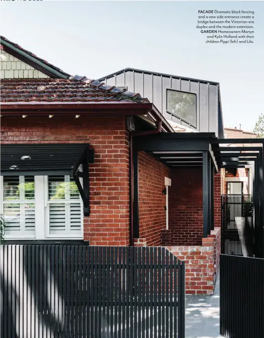  ??  ?? FACADE Dramatic black fencing and a new side entrance create a bridge between the Victorian-era duplex and the modern extension. GARDEN Homeowners Martyn and Kylie Holland with their children Pippi (left) and Lila.