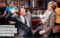  ??  ?? Brawl going off: Throwing punch at Ken Barlow (William Roache) in 1990