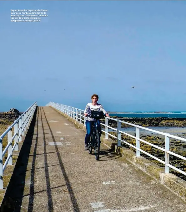  ??  ?? Depuis Roscoff et la passerelle d’accès qui mène à l’embarcadèr­e de l’île de Batz, cap sur la Vélodyssée, l’itinéraire français de la grande véloroute européenne « Atlantic Coast ».