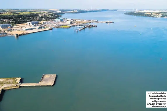  ??  ?? > It’s claimed the Pembroke Dock Marine project will generate £73.5m a year for the economy