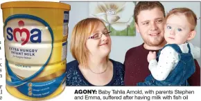  ??  ?? AGONY: Baby Tahlia Arnold, with parents Stephen and Emma, suffered after having milk with fish oil