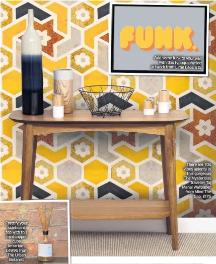  ??  ?? Prettify your sideboard top with this mini copper cube terrarium. £49.95 from The Urban Botanist
Add some funk to your wall with this typography-led artwork from Lime Lace. £15
There are 70s vibes aplenty in this gorgeous The Mysterious Traveller Taj Mahal Wallpaper from Mind The Gap, £175