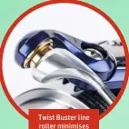  ??  ?? Twist Buster line roller minimises line twist