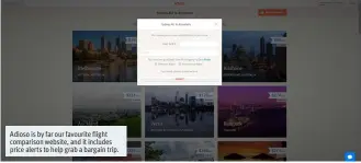  ??  ?? Adioso is by far our favourite flight comparison website, and it includes price alerts to help grab a bargain trip.