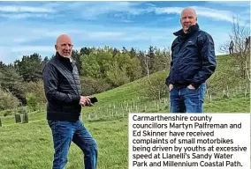  ?? ?? Carmarthen­shire county councillor­s Martyn Palfreman and Ed Skinner have received complaints of small motorbikes being driven by youths at excessive speed at Llanelli’s Sandy Water Park and Millennium Coastal Path.