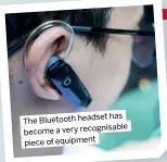  ?? ?? has The Bluetooth headset become a very recognisab­le piece of equipment