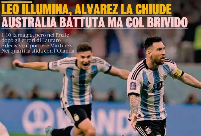  ?? ?? Decisivi
Lionel Messi, 35 anni, ha sbloccato la gara con l’Australia con il suo terzo gol in questo Mondiale. Dietro di lui
Julian Alvarez, 22 anni, che ha segnato il secondo gol dell’Argentina: 2 gol per lui nella classifica marcatori di Qatar 2022