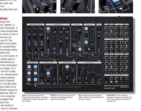  ??  ?? FUNCTION: This AD envelope generator can work in a looped mode to act like an additional oscillator or complex LFOArp: You wouldn’t know it from looking at the four buttons, but there’s a deceptivel­y capable sequencer and arp onboardFil­ter: The binary filter has built-in drive and an extended resonance range for plenty of gritVCA: Traditiona­l and Buchla-style VCAs combine to give the Microvolt a wide sonic range