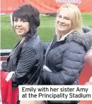  ??  ?? Emily with her sister Amy at the Principali­ty Stadium
