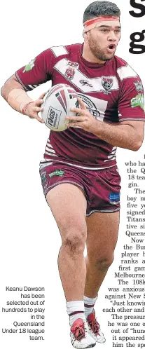  ??  ?? Keanu Dawson
has been selected out of hundreds to play
in the Queensland Under 18 league
team.