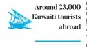  ??  ?? Around 23,000 Kuwaiti tourists
abroad