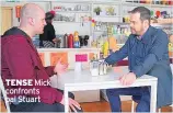 ??  ?? TENSE Mick confronts pal Stuart