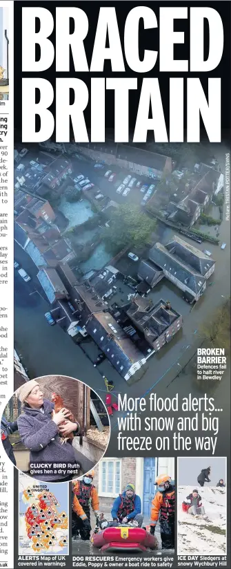  ??  ?? CLUCKY BIRD Ruth gives hen a dry nest
ALERTS Map of UK covered in warnings
DOG RESCUERS Emergency workers give Eddie, Poppy & owner a boat ride to safety
BROKEN BARRIER Defences fail to halt river in Bewdley
ICE DAY Sledgers at snowy Wychbury Hill