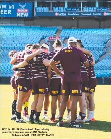 ?? Pictures: ADAM HEAD, GETTY IMAGES ?? ONE IN, ALL IN: Queensland players during yesterday’s captain’s run at ANZ Stadium.