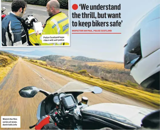  ??  ?? Watch the film series at www. dontriskit.info Police Scotland hope riders will self-police