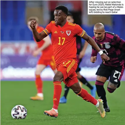  ?? ?? After missing out on selection for Euro 2020, Rabbi Matondo is hoping he can be part of a Wales squad, led by Rob Page (inset left) bidding to reach Qatar