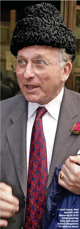  ?? ?? Lord Janner died aged 87 with dementia in 2015 while awaiting trial, and always denied allegation­s of child sex abuse