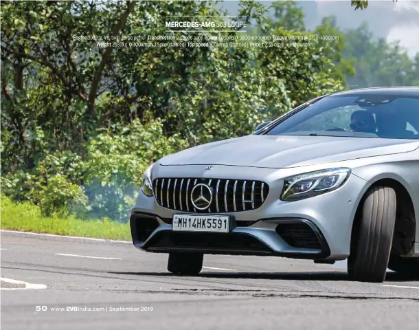  ??  ?? MERCEDES-AMG S63 COUPE
Engine 3982cc, V8, twin-turbo petrol Transmissi­on 9-speed auto Power 603bhp @ 5500-6000rpm Torque 900Nm @ 2750-4500rpm Weight 2080kg 0-100kmph 3.5sec (claimed) Top speed 300kmph (claimed) Price ` 2.55 crore (ex-showroom)