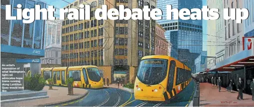  ??  ?? An artist’s impression of what Wellington’s light rail advocates hope trams running along Lambton Quay would look like.