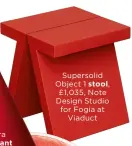  ?? ?? Supersolid Object 1 stool, £1,035, Note Design Studio for Fogia at Viaduct