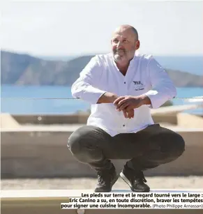  ?? (Photo Philippe Arnassan) ?? Les pieds sur terre et le regard tourné vers le large : Eric Canino a su, en toute discrétion, braver les tempêtes pour signer une cuisine incomparab­le.