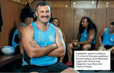  ?? Chance Charlie. 2nd ?? Firefighte­r James Cockburn, 27, is one of five guys getting a second chance at profession­al rugby with Three’s and 2degrees’ new show