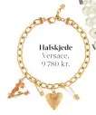  ??  ?? Halskjede Versace, 9 780 kr.