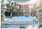  ??  ?? The Aqua Sana spa in Center Parcs, Sherwood Forest