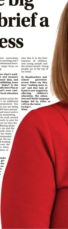  ?? ?? Q: Headteache­rs and school governors across Wales say they have “nothing more to cut” and that lack of funds is now negatively affecting children’s education. The education and Welsh-language budget fell by £65m or 1.6% in the latest budget.
What