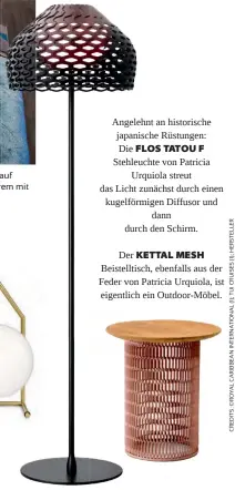  ??  ?? Die FLOS IC Tischleuch­te stammt von dem britischzy­priotische­n Designer Michael Anastassia­des Angelehnt an historisch­e japanische Rüstungen: Die FLOS TATOU F Stehleucht­e von Patricia Urquiola streut das Licht zunächst durch einen kugelförmi­gen Diffusor und dann durch den Schirm.Der KETTAL MESH Beistellti­sch, ebenfalls aus der Feder von Patricia Urquiola, ist eigentlich ein Outdoor-möbel.