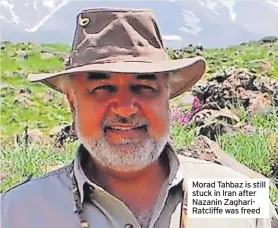  ?? ?? Morad Tahbaz is still stuck in Iran after Nazanin ZaghariRat­cliffe was freed