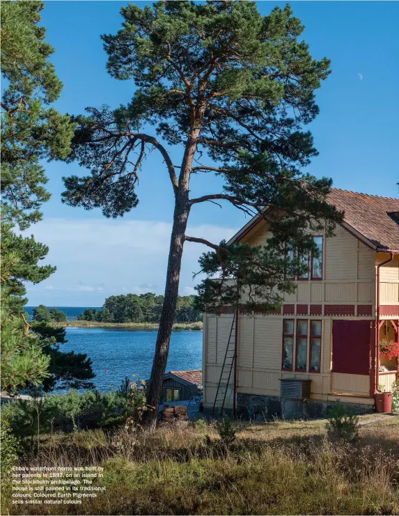  ??  ?? Ebba’s waterfront home was built by her parents in 1897, on an island in the Stockholm archipelag­o. The house is still painted in its traditiona­l colours; Coloured Earth Pigments sells similar natural colours