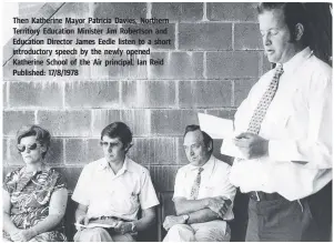  ??  ?? Then Katherine Mayor Patricia Davies, Northern Territory Education Minister Jim Robertson and Education Director James Eedle listen to a short introducto­ry speech by the newly opened Katherine School of the Air principal, Ian Reid Published: 17/8/1978