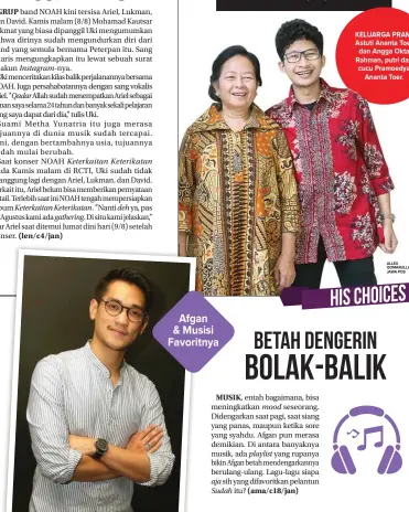  ?? ALLEX QOMARULLA/ JAWA POS ?? Para cast film Dilan 1990 dan Dilan 1991 pun hadir. Di antaranya, Yoriko Angeline, Zulfa Maharani, Gusti Rayhan, dan sutradara Fajar Bustomi. Fajar sedikit memberi bocoran tentang sekuel ketiga film Dilan, Milea. ’’Milea lagi tahap editing. Saya puas sekali meski belum final,’’ ujar Fajar. KELUARGA PRAM: Astuti Ananta Toer dan Angga Okta Rahman, putri dan cucu Pramoedya Ananta Toer.
lagu yang dibawakan Afgan bareng Isyana Sarasvati dan Rendy Pandugo, menjadi pilihan pertama. ’’Lagu ini cocok didengerin pas sore-sore gitu,” tuturnya saat ditemui di Surabaya beberapa waktu lalu. yang liriknya berbahasa Inggris tersebut menjadi salah satu lagu di album kelimanya,