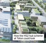  ??  ?? How the HS2 hub scheme at Toton could look