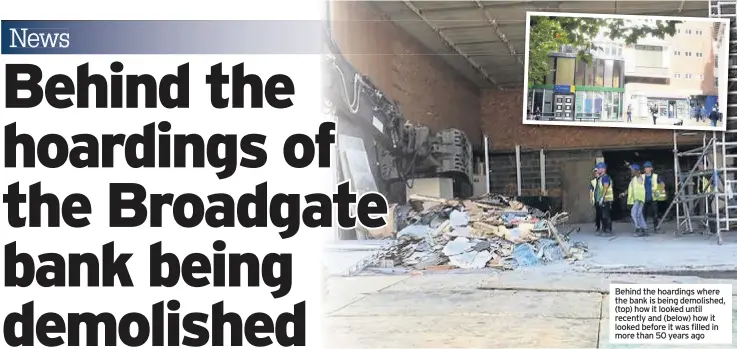  ??  ?? Behind the hoardings where the bank is being demolished, (top) how it looked until recently and (below) how it looked before it was filled in more than 50 years ago