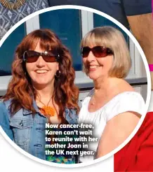  ?? ?? Now cancer-free, Karen can’t wait to reunite with her mother Joan in the UK next year.