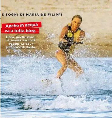  ??  ?? Maria, sportiviss­ima, si cimenta con lo sci d’acqua. Le dà un gran senso di libertà.