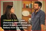  ?? ?? I Kissed A Girl: Chase (Swickard) seeks advice about Brook Lynn (Amanda Setton) from his brother.