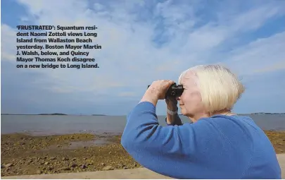  ?? STAFF PHOTO BY PATRICK WHITTEMORE; STAFF FILE PHOTO, BELOW ?? ‘FRUSTRATED’: Squantum resident Naomi Zottoli views Long Island from Wallaston Beach yesterday. Boston Mayor Martin J. Walsh, below, and Quincy Mayor Thomas Koch disagree on a new bridge to Long Island.