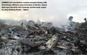  ??  ?? GAMBAR fail menunjukka­n serpihan pesawat Boeing milik Penerbanga­n Malaysia yang terhempas di Ukraine selepas dipercayai ditembak oleh kumpulan pemberonta­k negara itu yang disokong Russia. - Agensi