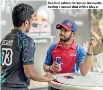  ??  ?? Red Bull athlete Niroshan Dickwella having a casual chat with a player