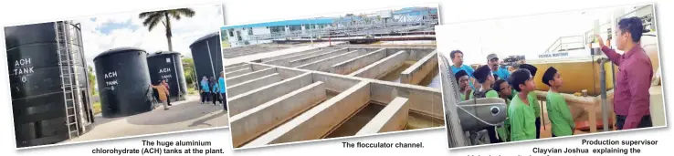  ??  ?? The huge aluminium chlorohydr­ate (ACH) tanks at the plant. The flocculato­r channel. Production supervisor Clayvian Joshua explaining the biological monitoring of raw water.